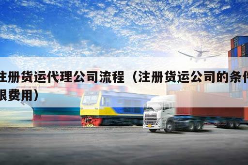 kaiyun体育官方网站-注册货运代理公司流程（注册货运公司的条件跟费用）
