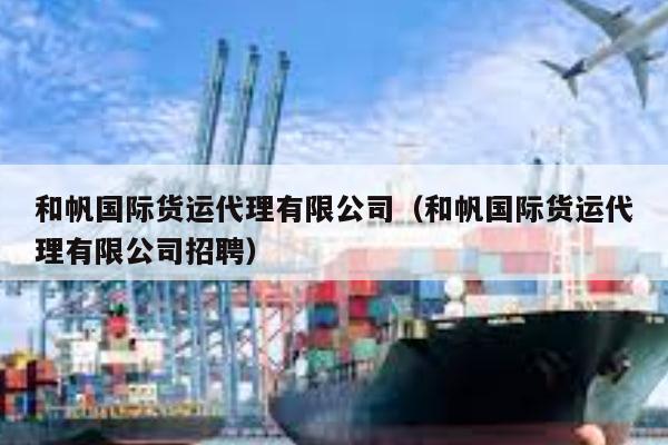 kaiyun体育官方网站-和帆国际货运代理有限公司（和帆国际货运代理有限公司招聘）